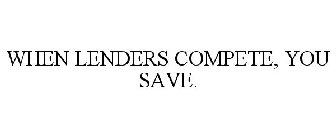 WHEN LENDERS COMPETE, YOU SAVE.