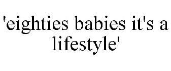 'EIGHTIES BABIES IT'S A LIFESTYLE'