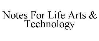 NOTES FOR LIFE ARTS & TECHNOLOGY