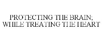 PROTECTING THE BRAIN; WHILE TREATING THE HEART
