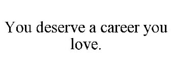 YOU DESERVE A CAREER YOU LOVE.