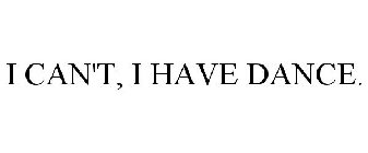 I CAN'T, I HAVE DANCE.