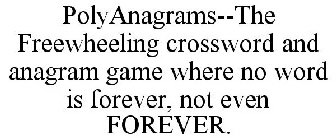 POLYANAGRAMS--THE FREEWHEELING CROSSWORD AND ANAGRAM GAME WHERE NO WORD IS FOREVER, NOT EVEN FOREVER.