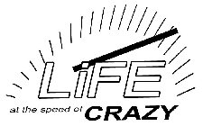 LIFE AT THE SPEED OF CRAZY