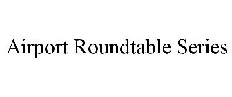 AIRPORT ROUNDTABLE SERIES
