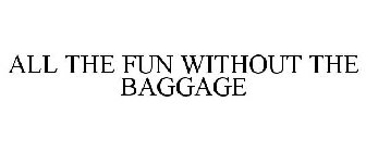 ALL THE FUN WITHOUT THE BAGGAGE