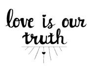 LOVE IS OUR TRUTH