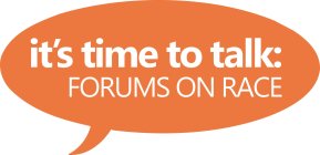 IT'S TIME TO TALK: FORUMS ON RACE