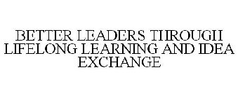 BETTER LEADERS THROUGH LIFELONG LEARNING AND IDEA EXCHANGE