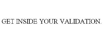 GET INSIDE YOUR VALIDATION.