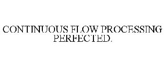 CONTINUOUS FLOW PROCESSING PERFECTED.