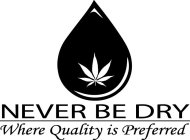 NEVER BE DRY WHERE QUALITY IS PREFERRED