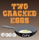TWO CRACKED EGGS CAFE'