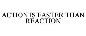 ACTION IS FASTER THAN REACTION
