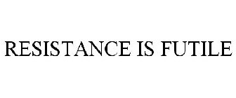 RESISTANCE IS FUTILE