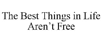 THE BEST THINGS IN LIFE AREN'T FREE