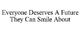 EVERYONE DESERVES A FUTURE THEY CAN SMILE ABOUT
