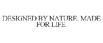 DESIGNED BY NATURE. MADE FOR LIFE.
