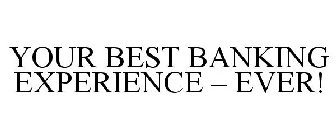 YOUR BEST BANKING EXPERIENCE - EVER!