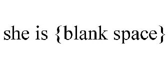 SHE IS {BLANK SPACE}