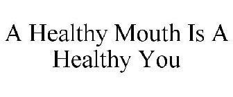A HEALTHY MOUTH IS A HEALTHY YOU
