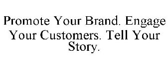 PROMOTE YOUR BRAND. ENGAGE YOUR CUSTOMERS. TELL YOUR STORY.