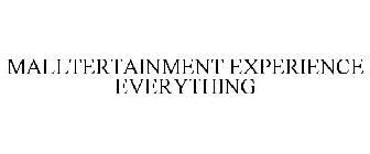 MALLTERTAINMENT EXPERIENCE EVERYTHING