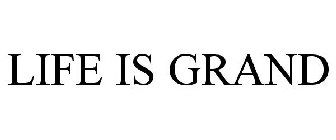 LIFE IS GRAND