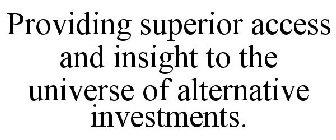PROVIDING SUPERIOR ACCESS AND INSIGHT TO THE UNIVERSE OF ALTERNATIVE INVESTMENTS.