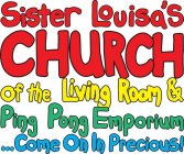 SISTER LOUISA'S CHURCH OF THE LIVING ROOM & PING PONG EMPORIUM ...COME ON IN PRECIOUS!