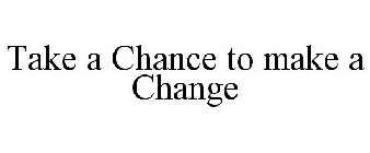 TAKE A CHANCE TO MAKE A CHANGE