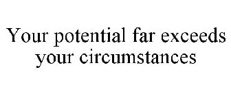 YOUR POTENTIAL FAR EXCEEDS YOUR CIRCUMSTANCES