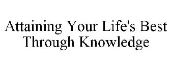 ATTAINING YOUR LIFE'S BEST THROUGH KNOWLEDGE