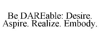 BE DAREABLE: DESIRE. ASPIRE. REALIZE. EMBODY.