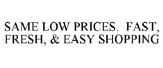 SAME LOW PRICES. FAST, FRESH, & EASY SHOPPING 