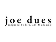 JOE DUES INSPIRED BY LIFE, ART & DREAMS