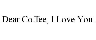 DEAR COFFEE, I LOVE YOU.