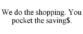 WE DO THE SHOPPING. YOU POCKET THE SAVING$.