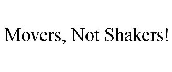 MOVERS, NOT SHAKERS!