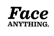 FACE ANYTHING.