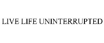 LIVE LIFE UNINTERRUPTED