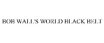 BOB WALL'S WORLD BLACK BELT