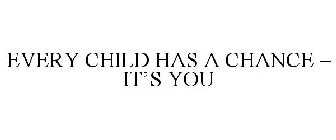 EVERY CHILD HAS A CHANCE - IT'S YOU