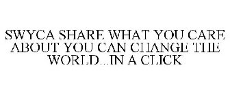 SWYCA SHARE WHAT YOU CARE ABOUT YOU CAN CHANGE THE WORLD...IN A CLICK