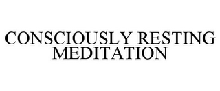 CONSCIOUSLY RESTING MEDITATION