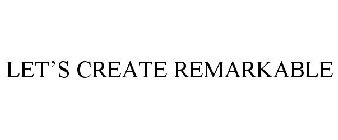 LET'S CREATE REMARKABLE