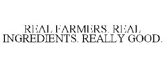 REAL FARMERS. REAL INGREDIENTS. REALLY GOOD.