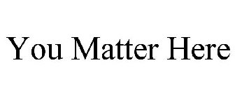 YOU MATTER HERE