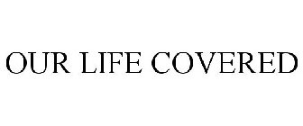 OUR LIFE COVERED