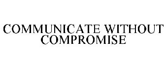 COMMUNICATE WITHOUT COMPROMISE
